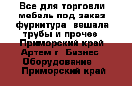 Все для торговли: мебель под заказ, фурнитура, вешала, трубы и прочее - Приморский край, Артем г. Бизнес » Оборудование   . Приморский край